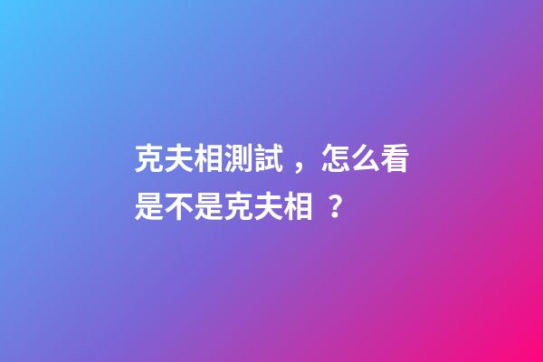 克夫相測試，怎么看是不是克夫相？